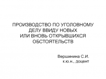 ПРОИЗВОДСТВО ПО УГОЛОВНОМУ ДЕЛУ ВВИДУ НОВЫХ ИЛИ ВНОВЬ ОТКРЫВШИХСЯ ОБСТОЯТЕЛЬСТВ