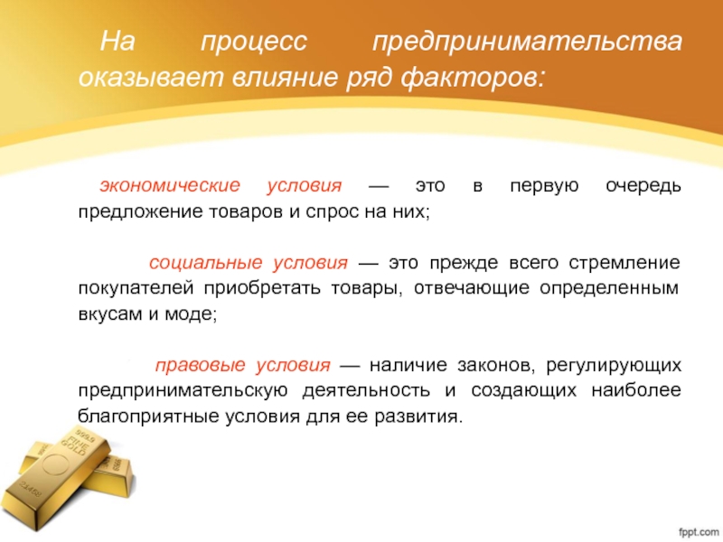 На процесс предпринимательства оказывает влияние ряд факторов: экономические условия — это в первую очередь предложение товаров и