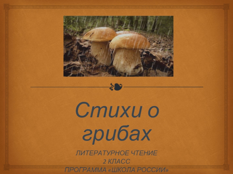 Стихи о грибахЛИТЕРАТУРНОЕ ЧТЕНИЕ2 КЛАССПРОГРАММА «ШКОЛА РОССИИ»