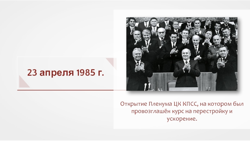 Презентация 23 апреля 1985 г.
Открытие Пленума ЦК КПСС, на котором был провозглашён курс на