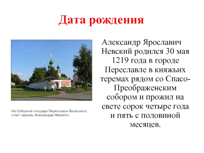 Дата рожденияАлександр Ярославич Невский родился 30 мая 1219 года в городе Переславле в княжьих теремах рядом со