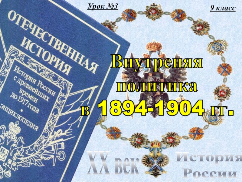 9 класс
История
России
XX век
Внутреняя
политика
в 1894-1904 гг.
Урок №3