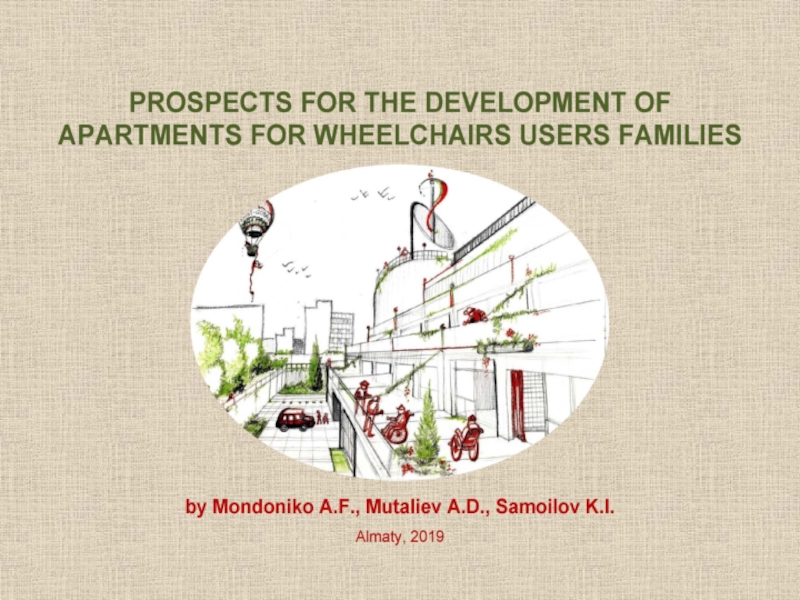 PROSPECTS FOR THE DEVELOPMENT OF APARTMENTS  FOR WHEELCHAIRS USERS FAMILIES  ~ by Mondoniko A.F., Mutaliev A.D., Samoilov K.I. – Almaty, 2019. 