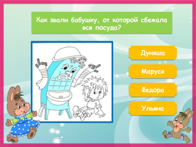 Как звали бабушку, от которой сбежала вся посуда?ДуняшаМарусяФедораУльяна