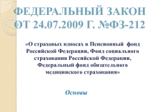 ФЕДЕРАЛЬНЫЙ ЗАКОН ОТ 24.07.2009 г. №фЗ-212
О страховых взносах в Пенсионный
