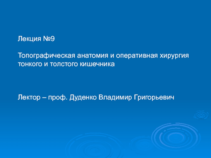 Лекция №9
Топографическая анатомия и оперативная хирургия
тонкого и толстого