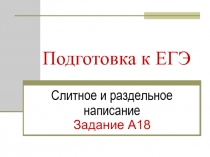 Подготовка к ЕГЭ Слитное и раздельное написание Задание А18