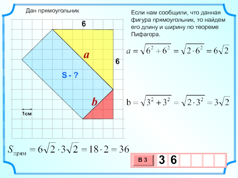 Если нам сообщили, что данная фигура прямоугольник, то найдем его длину и ширину по теореме Пифагора.66Дан прямоугольникabS