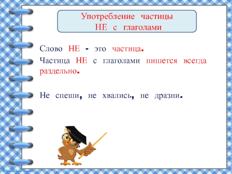 Употребление частицы НЕ с глаголамиСлово НЕ - это частица.Частица НЕ с глаголами пишется всегда раздельно.Не спеши, не