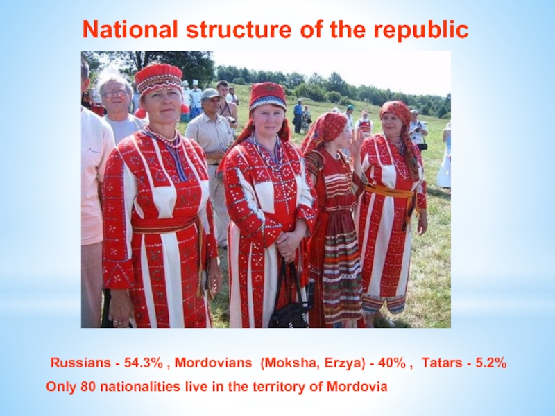 National structure of the republic Russians - 54.3% , Mordovians (Moksha, Erzya) - 40% , Tatars -