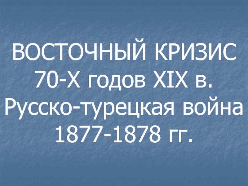 ВОСТОЧНЫЙ КРИЗИС 70-Х годов XIX в. Русско-турецкая война 1877-1878 гг