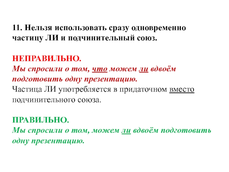 11. Нельзя использовать сразу одновременно частицу ЛИ и подчинительный союз. НЕПРАВИЛЬНО.Мы спросили о том, что можем ли вдвоём подготовить одну