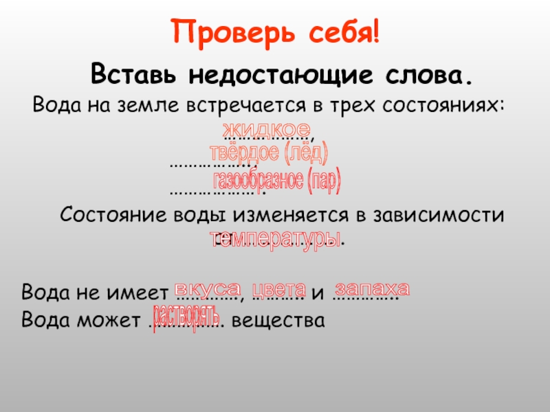 Проверь себя!  	Вставь недостающие слова.Вода на земле встречается в трех состояниях:………………,				   ……………..,