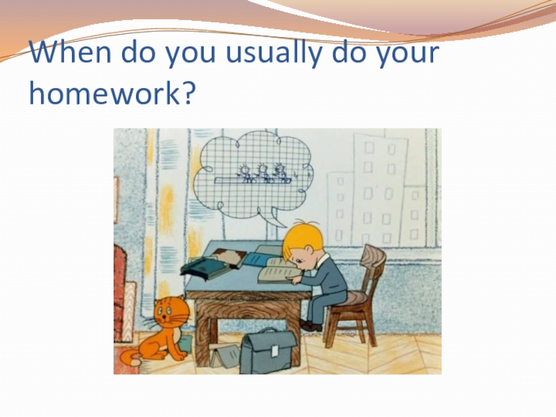 Do you usually watch tv. When do you do your homework. When do you...... .Your homework.