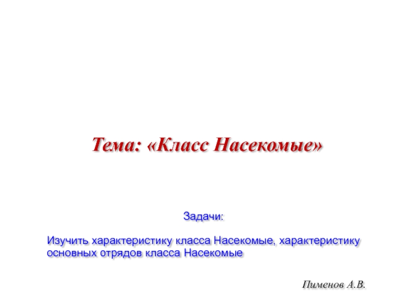 Пименов А.В.Тема: «Класс Насекомые»Задачи:Изучить характеристику класса Насекомые, характеристику основных отрядов класса Насекомые