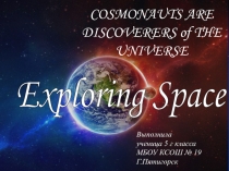 Exploring Space
COSMONAUTS ARE DISCOVERERS of THE UNIVERSE
Выполнила
ученица 5