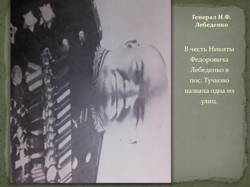ТУЧКОВО В ГОДЫ ВЕЛИКОЙ ОТЕЧЕСТВЕННОЙ ВОЙНЫ Генерал Н.Ф. ЛебеденкоВ честь Никиты Федоровича Лебеденко в пос. Тучково названа одна из улиц. Генерал Н.Ф. ЛебеденкоВ честь Никиты Федоровича Лебеденко в пос. Тучково названа одна из улиц.