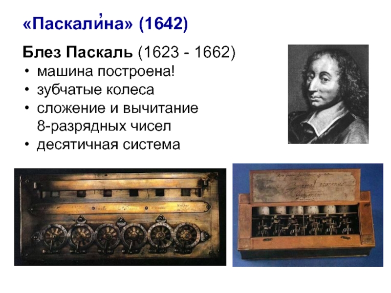 Блез Паскаль (1623 - 1662)машина построена!зубчатые колесасложение и вычитание  8-разрядных чиселдесятичная система’«Паскалина» (1642)