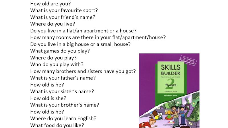 How old are you ? What is your favourite sport ? What is your friend’s name ?