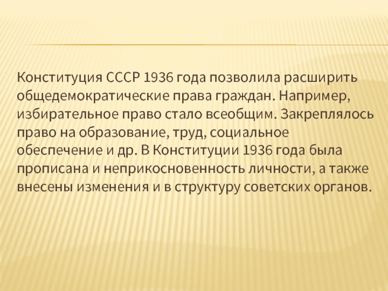 Конституция СССР 1936 года позволила расширить общедемократические права граждан. Например, избирательное право стало всеобщим. Закреплялось право на