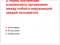 1. Наука, изучающая взаимосвязь организмов между собой и окружающей средой