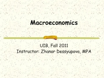 Macroeconomics UIB, Fall 201 1 Instructor: Zhanar Dessyupova, MPA