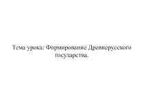 Тема урока: Формирование Древнерусского государства