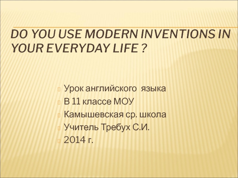 Do you use modern inventions in your everyday life? 11 класс