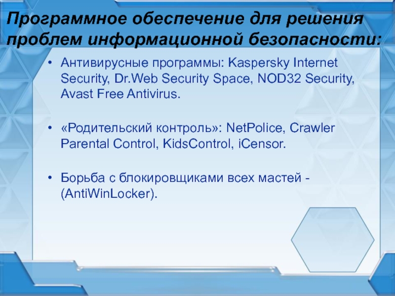 Программное обеспечение для решения проблем информационной безопасности:Антивирусные программы: Kaspersky Internet Security, Dr.Web Security Space, NOD32 Security, Avast