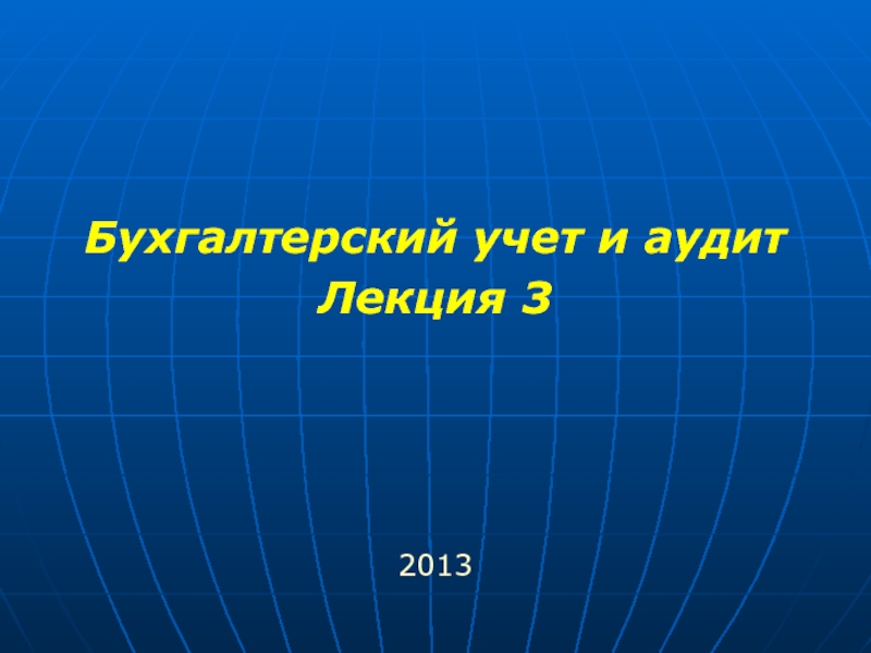 Презентация Бухгалтерский учет и аудит
Лекция 3
2013