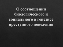 О соотношении биологического и социального в генезисе преступного поведения