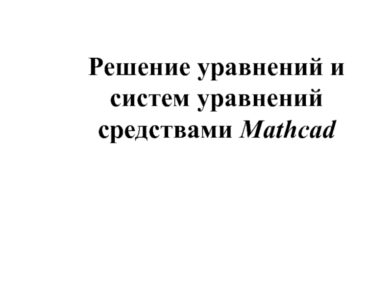 Презентация Решение уравнений и систем уравнений средствами Mathcad