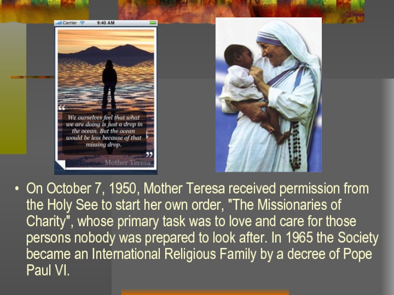 On October 7, 1950, Mother Teresa received permission from the Holy See to start her own order,