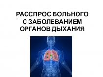 РАССПРОС БОЛЬНОГО С ЗАБОЛЕВАНИЕМ ОРГАНОВ ДЫХАНИЯ