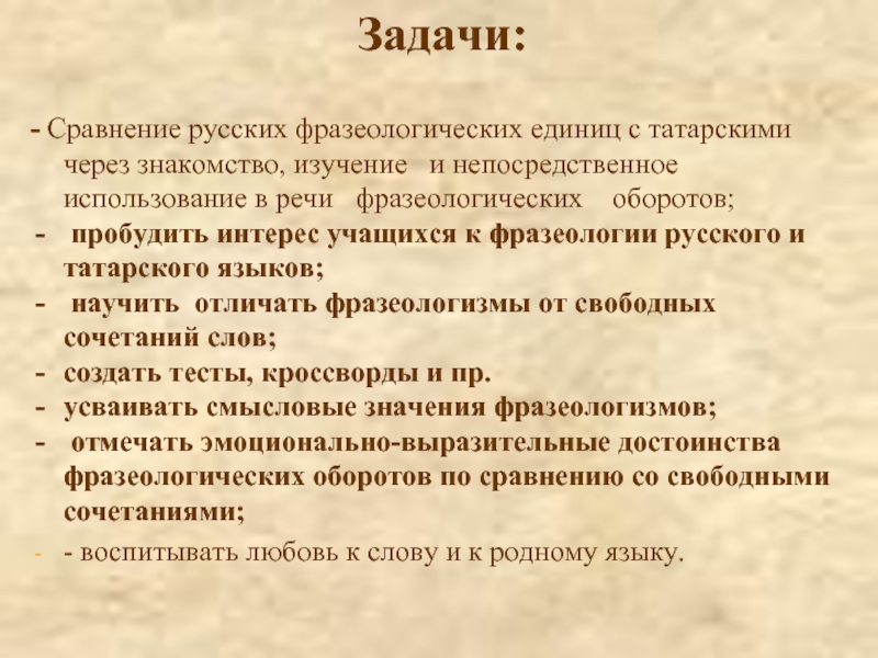 Задачи:- Сравнение русских фразеологических единиц с татарскими через знакомство, изучение  и непосредственное использование в речи