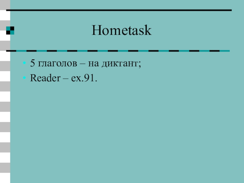 Hometask5 глаголов – на диктант;Reader – ex.91.