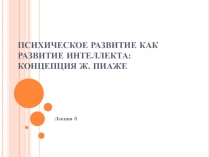 ПСИХИЧЕСКОЕ РАЗВИТИЕ КАК РАЗВИТИЕ ИНТЕЛЛЕКТА: КОНЦЕПЦИЯ Ж. ПИАЖЕ