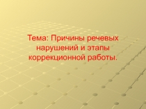 Тема: Причины речевых нарушений и этапы коррекционной работы