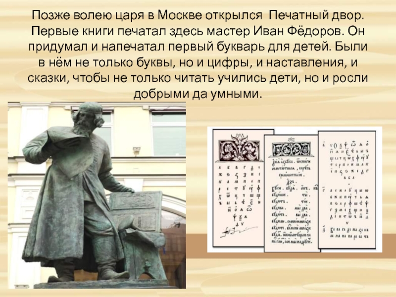 Позже волею царя в Москве открылся Печатный двор. Первые книги печатал здесь мастер Иван Фёдоров. Он придумал