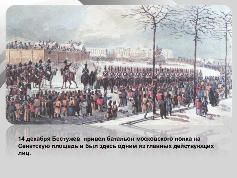 14 декабря Бестужев привел батальон московского полка на Сенатскую площадь и был здесь одним из главных действующих