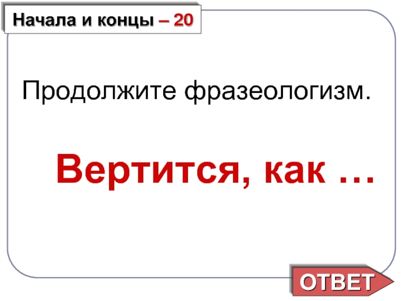 Фразеологизм вертится. Продолжить фразеологизм. Продолжи фразеологизм. Начала и концы фразеологизмы вертится как. Вертишься как пишется.