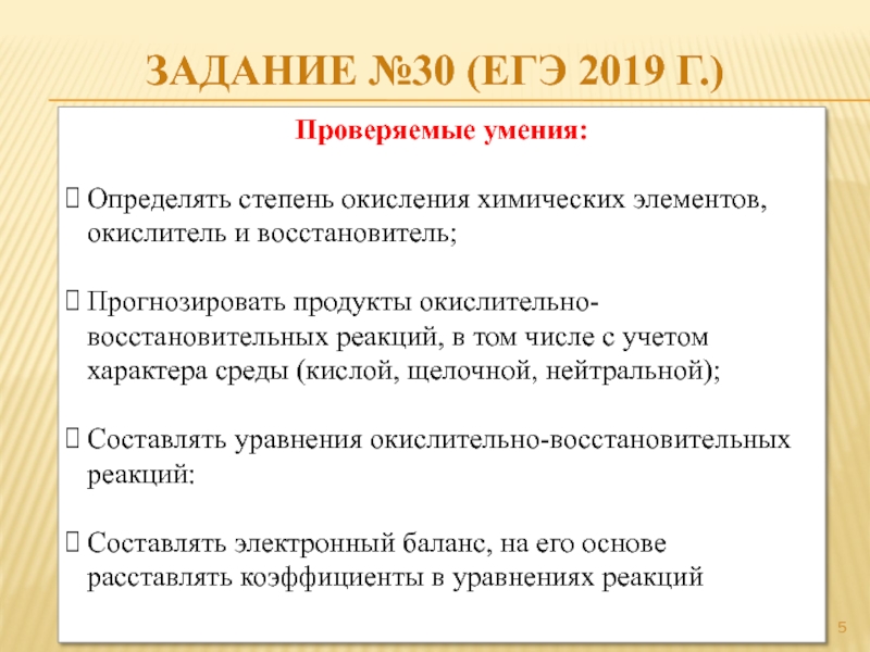 Задание №30 (ЕГЭ 2019 г.)Проверяемые умения:Определять степень окисления химических элементов, окислитель и восстановитель;Прогнозировать продукты окислительно-восстановительных реакций, в