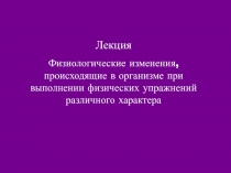 1
Лекция
Физиологические изменения, происходящие в организме при выполнении