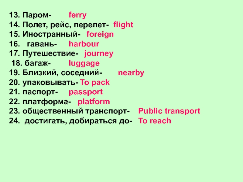 13. Паром-14. Полет, рейс, перелет-15. Иностранный-16.  гавань-17. Путешествие- 18. багаж-19. Близкий, соседний-20. упаковывать-21. паспорт-22. платформа-23. общественный