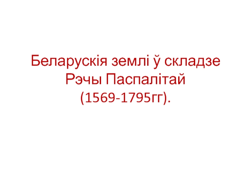 Презентация Беларускія землі ў складзе Рэчы Паспалітай(1569-1795гг)