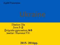 E nglish Presentation
Illiashov Illia form 8-B Dolynska gymnasium №3
teacher :