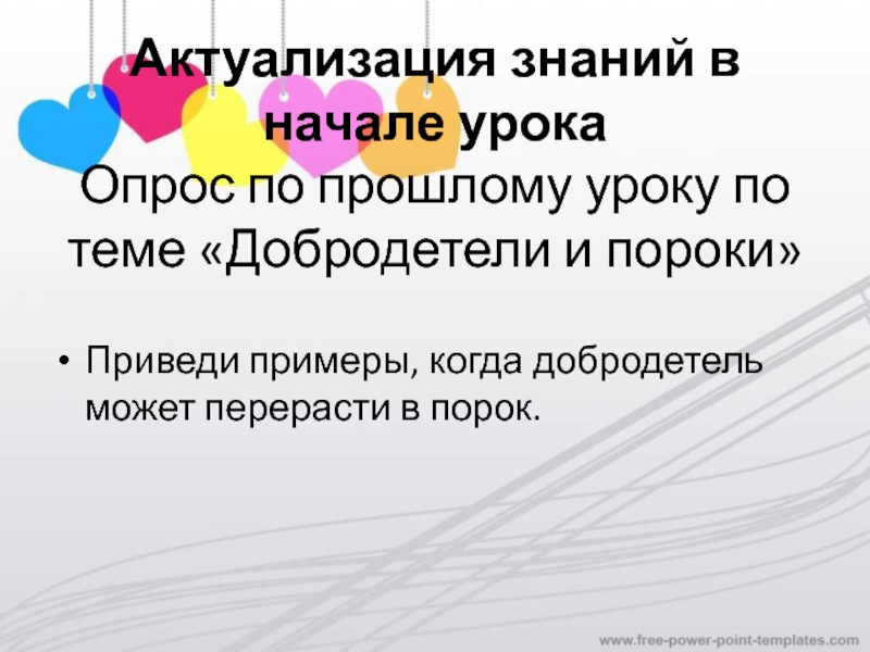 Актуализация знаний в начале урока Опрос по прошлому уроку по теме «Добродетели и пороки»Приведи примеры, когда добродетель