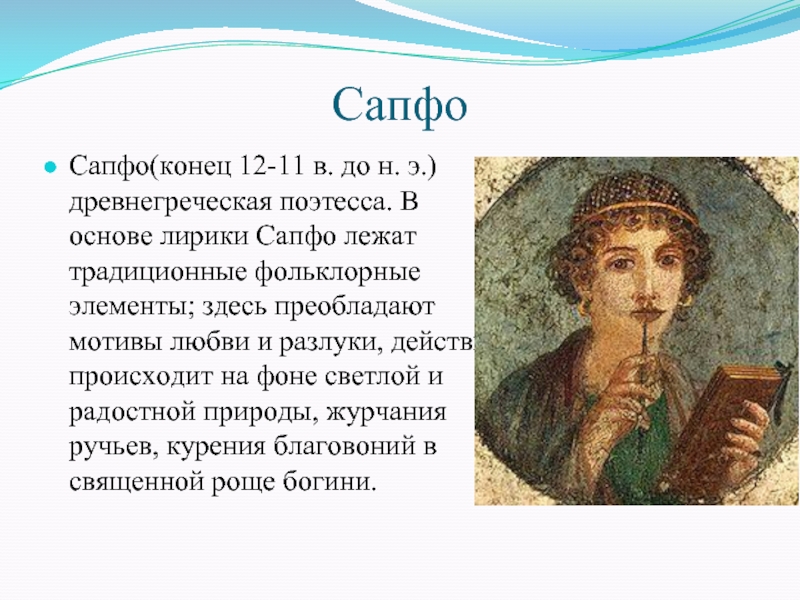 СапфоСапфо(конец 12-11 в. до н. э.) древнегреческая поэтесса. В основе лирики Сапфо лежат традиционные фольклорные элементы; здесь