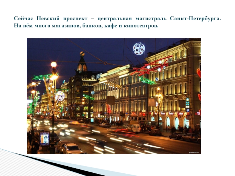 Сейчас Невский проспект – центральная магистраль Санкт-Петербурга.  На нём много магазинов, банков, кафе и кинотеатров.