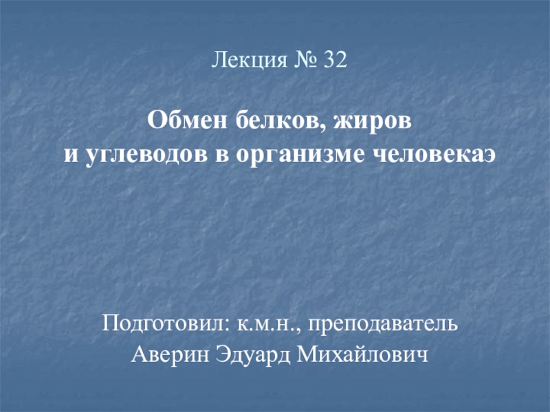 Презентация Подготовил: к.м.н., преподаватель
Аверин Эдуард Михайлович
Лекция № 32 Обмен